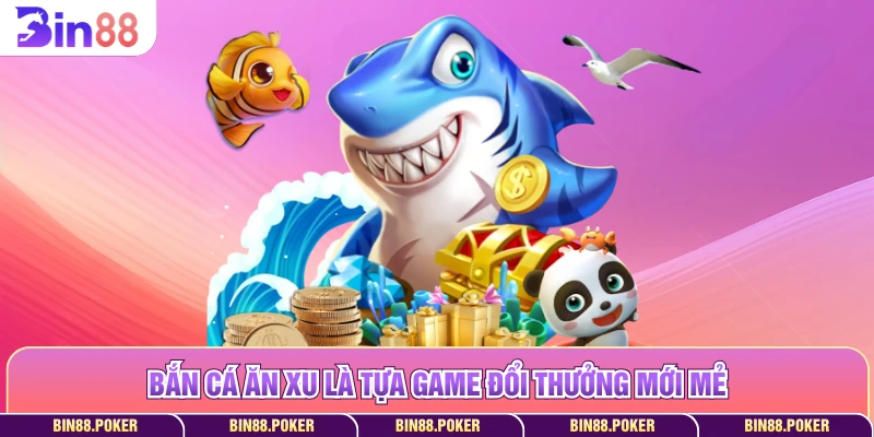 Bắn cá ăn xu là tựa game đổi thưởng mới mẻ