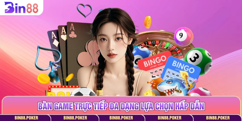 Bàn game trực tiếp đa dạng lựa chọn hấp dẫn