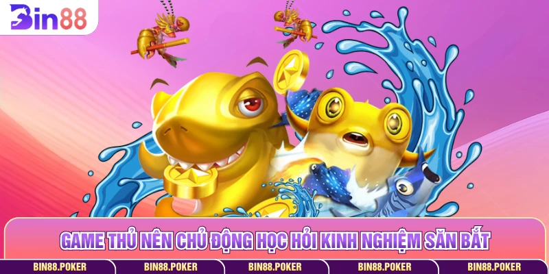 Game thủ nên chủ động học hỏi kinh nghiệm săn bắt